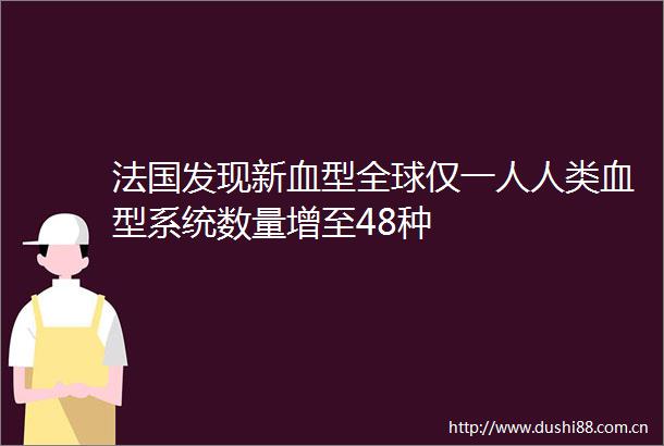 法国发现新血型全球仅一人人类血型系统数量增至48种