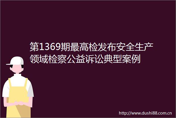 第1369期最高检发布安全生产领域检察公益诉讼典型案例
