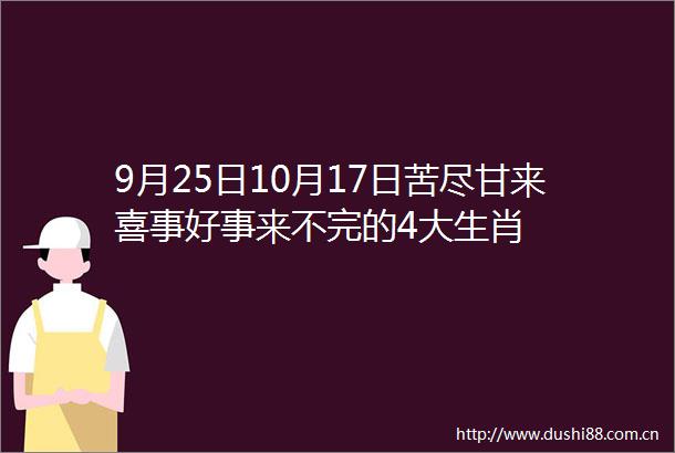 9月25日10月17日苦尽甘来喜事好事来不完的4大生肖