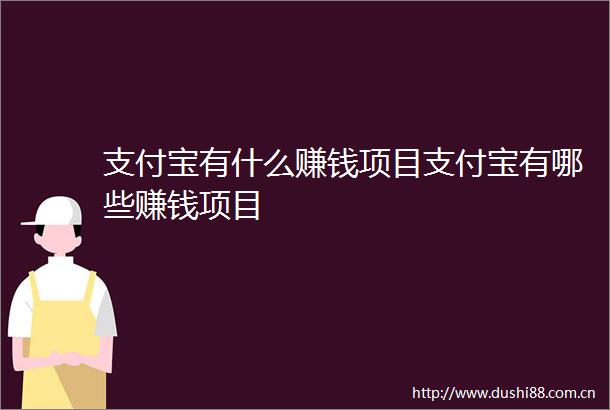 支付宝有什么赚钱项目支付宝有哪些赚钱项目