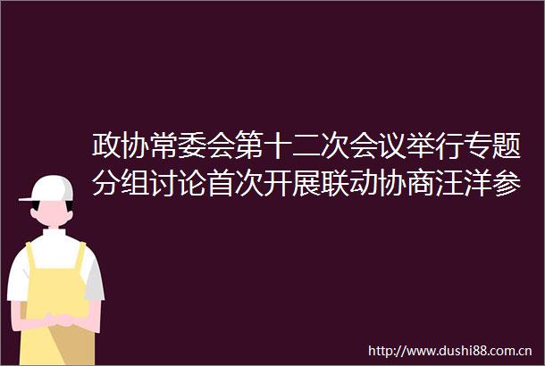 政协常委会第十二次会议举行专题分组讨论首次开展联动协商汪洋参加讨论