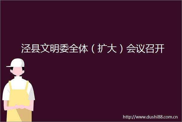 泾县文明委全体（扩大）会议召开