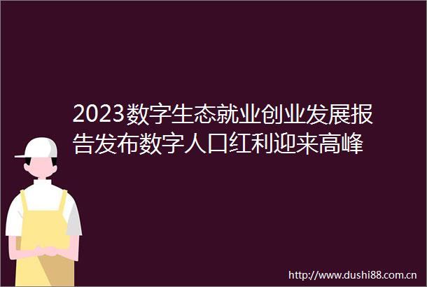 2023数字生态就业创业发展报告发布数字人口红利迎来高峰