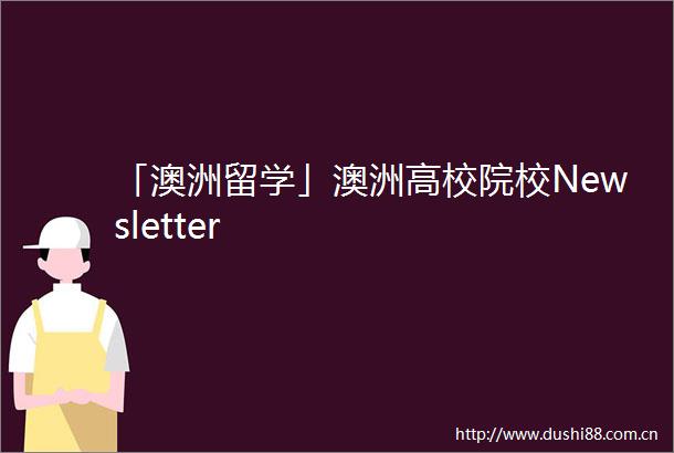 「澳洲留学」澳洲高校院校Newsletter