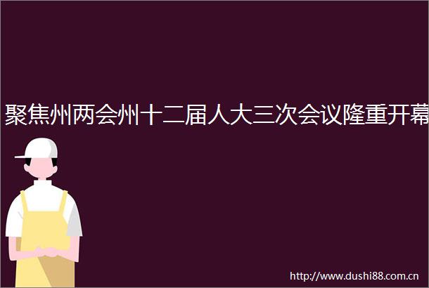 聚焦州两会州十二届人大三次会议隆重开幕