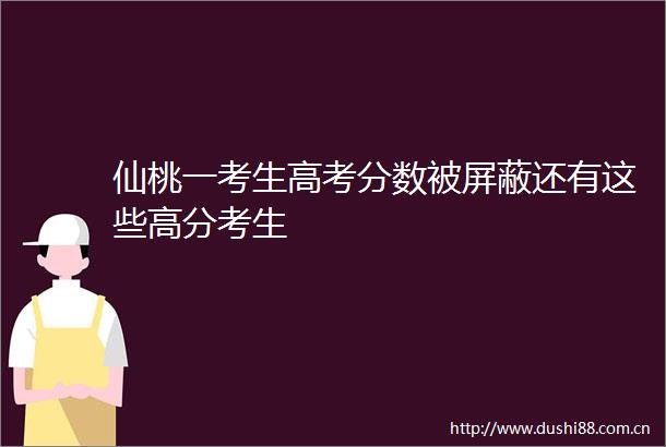 仙桃一考生高考分数被屏蔽还有这些高分考生