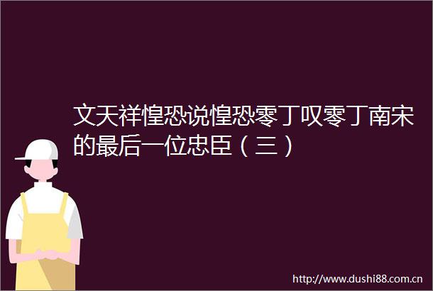 文天祥惶恐说惶恐零丁叹零丁南宋的最后一位忠臣（三）