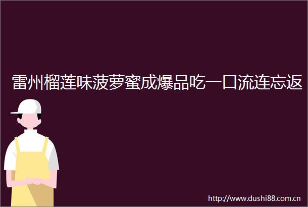 雷州榴莲味菠萝蜜成爆品吃一口流连忘返