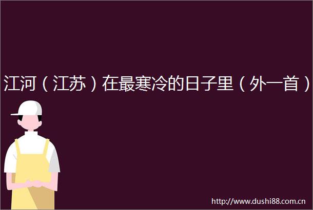 江河（江苏）在最寒冷的日子里（外一首）