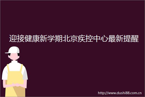 迎接健康新学期北京疾控中心最新提醒