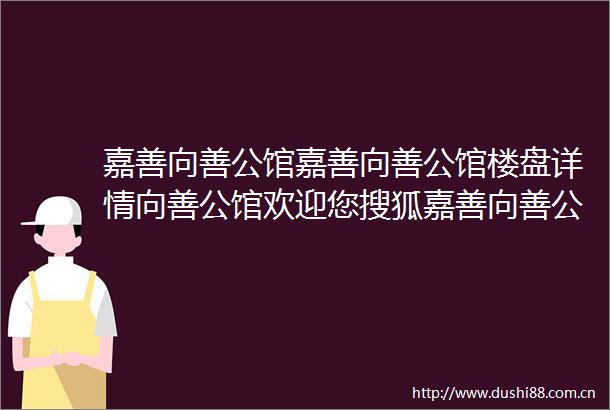 嘉善向善公馆嘉善向善公馆楼盘详情向善公馆欢迎您搜狐嘉善向善公馆