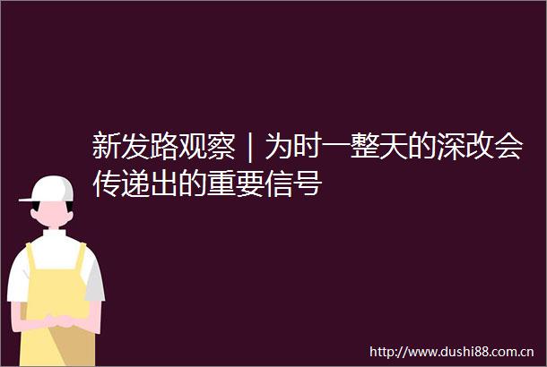 新发路观察｜为时一整天的深改会传递出的重要信号