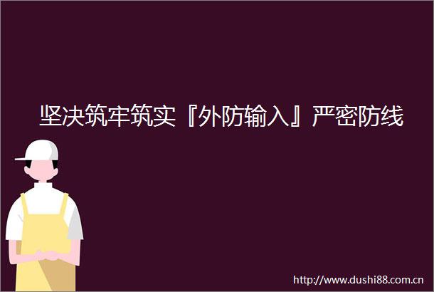 坚决筑牢筑实『外防输入』严密防线