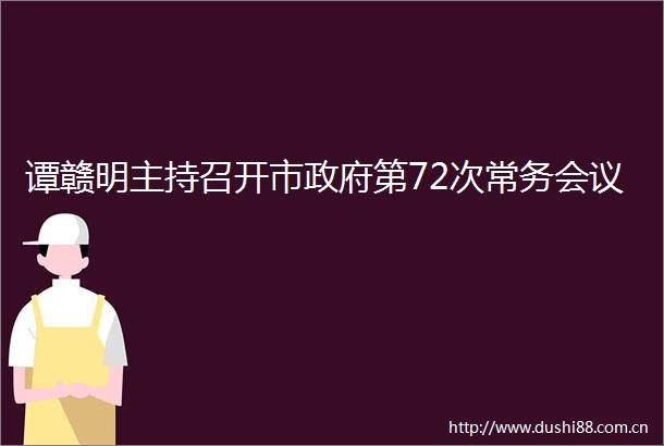 谭赣明主持召开市第72次常务会议