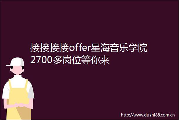 接接接接offer星海音乐学院2700多岗位等你来