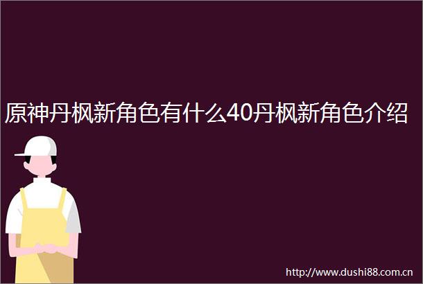原神丹枫新角色有什么40丹枫新角色介绍