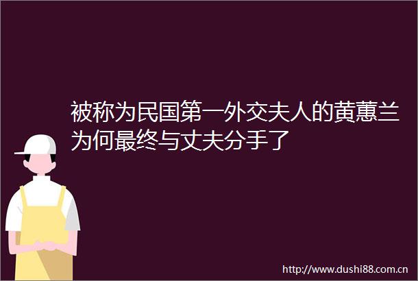 被称为民国第一外交夫人的黄蕙兰为何最终与丈夫分手了
