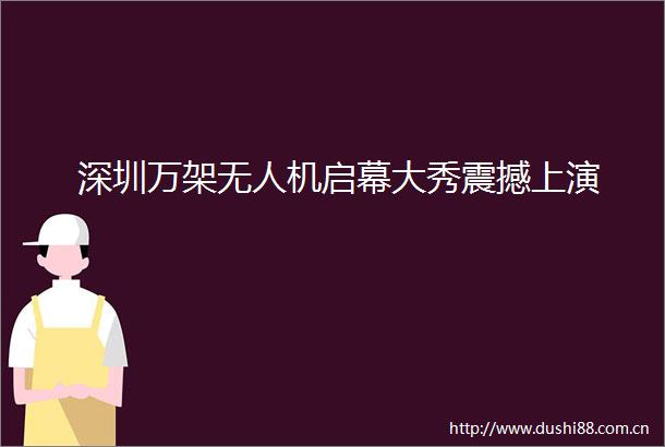 深圳万架无人机启幕大秀震撼上演
