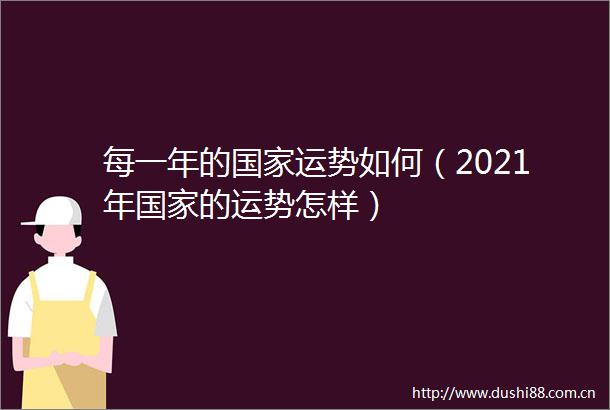 每一年的运势如何（2021年的运势怎样）