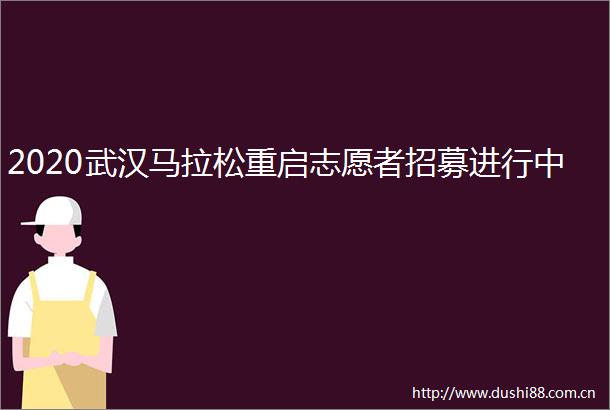 2020武汉马拉松重启志愿者招募进行中
