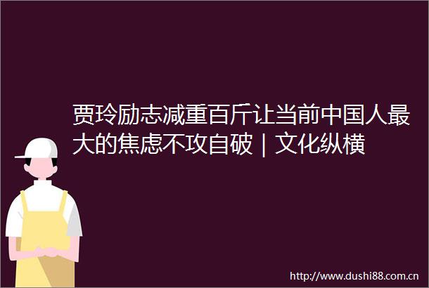 贾玲励志减重百斤让当前人最大的焦虑不攻自破｜文化纵横