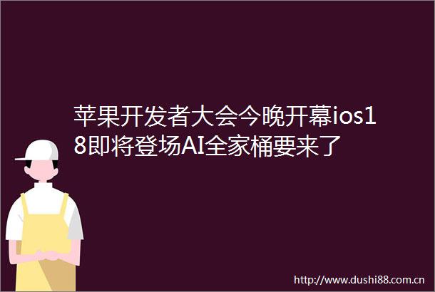 苹果开发者大会今晚开幕ios18即将登场AI全家桶要来了