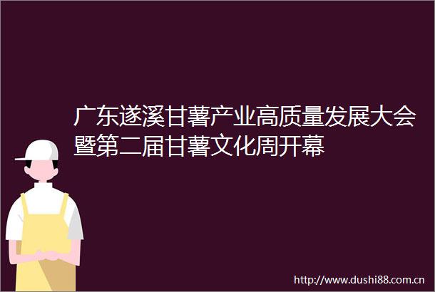 广东遂溪甘薯产业高质量发展大会暨第二届甘薯文化周开幕