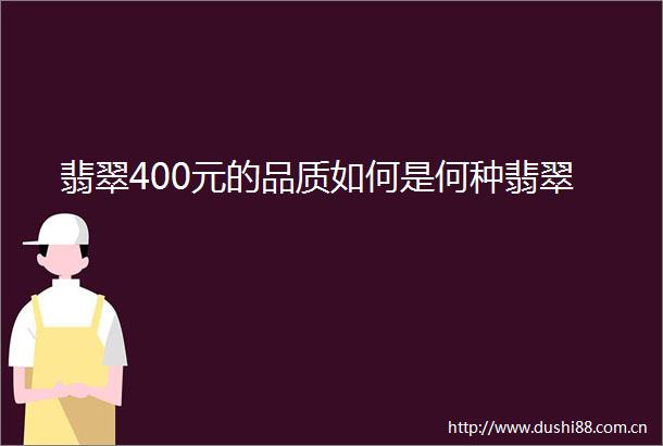 翡翠400元的品质如何是何种翡翠