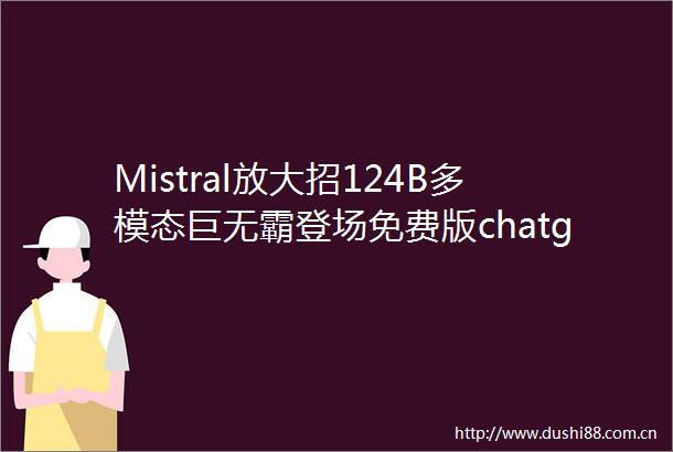 Mistral放大招124B多模态巨无霸登场免费版chatgpt震撼突袭
