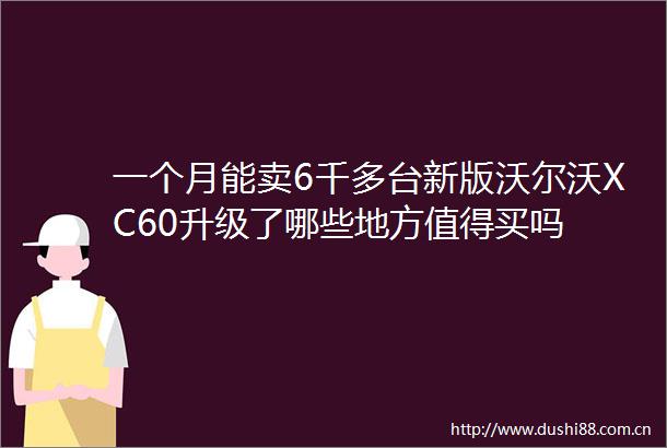 一个月能卖6千多台新版沃尔沃XC60升级了哪些地方值得买吗