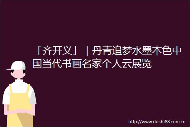 「齐开义」｜丹青追梦水墨本色当代书画名家个人云展览