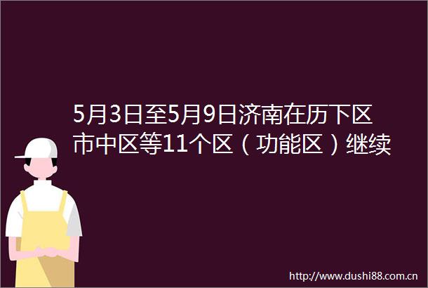 5月3日至5月9日济南在历下区市中区等11个区（功能区）继续开展核酸检测