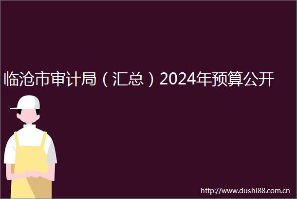 临沧市审计局（汇总）2024年预算公开