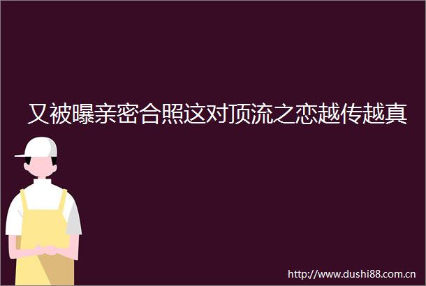 又被曝亲密合照这对顶流之恋越传越真