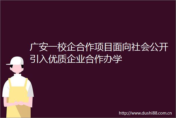广安一校企合作项目面向社会公开引入优质企业合作办学
