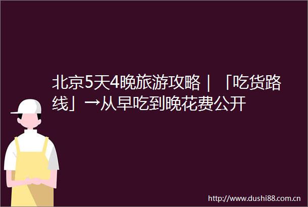 北京5天4晚旅游攻略｜「吃货路线」→从早吃到晚花费公开