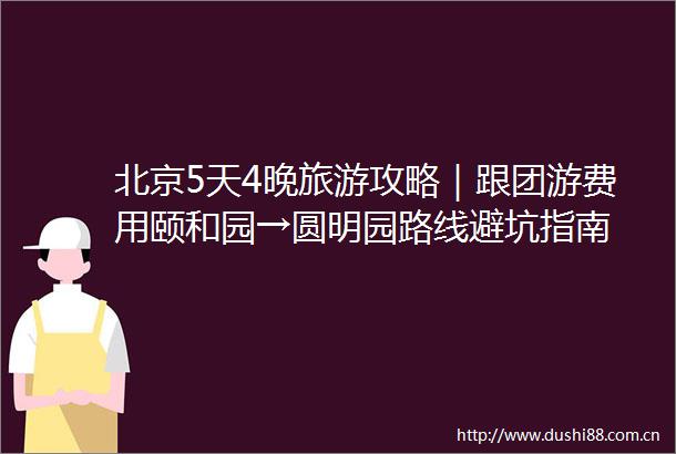 北京5天4晚旅游攻略｜跟团游费用颐和园→圆明园路线避坑指南