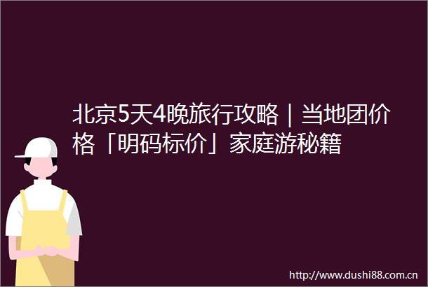 北京5天4晚旅行攻略｜当地团价格「明码标价」家庭游秘籍