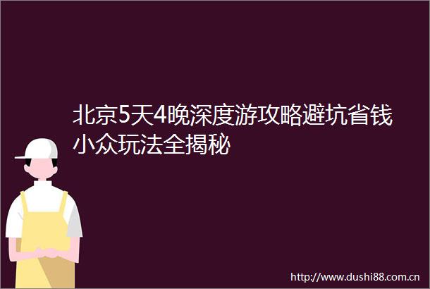 北京5天4晚深度游攻略避坑省钱小众玩法全揭秘
