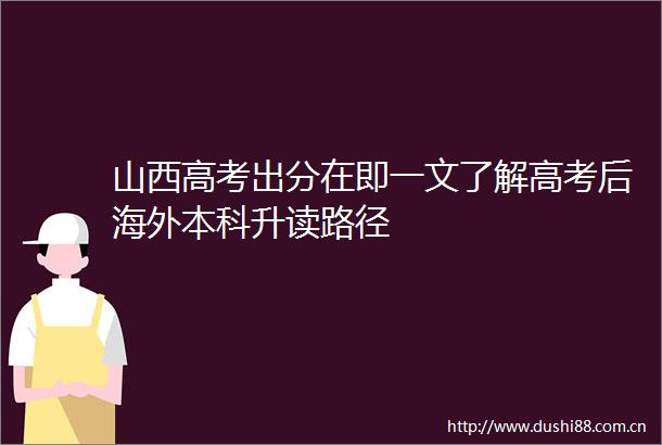 山西高考出分在即一文了解高考后海外本科升读路径