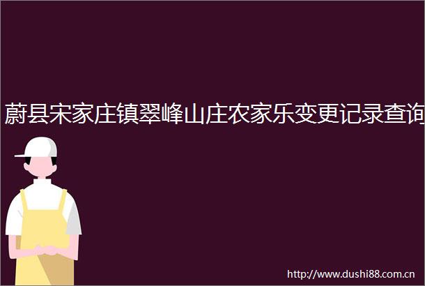 蔚县宋家庄镇翠峰山庄农家乐变更记录查询