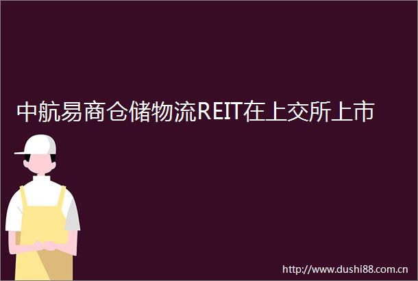 中航易商仓储物流REIT在上交所上市