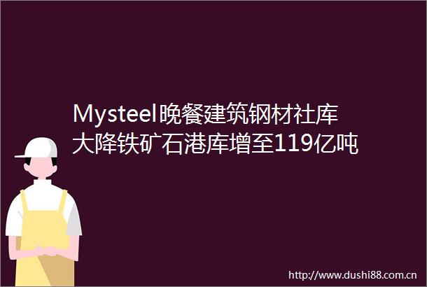 Mysteel晚餐建筑钢材社库大降铁矿石港库增至119亿吨