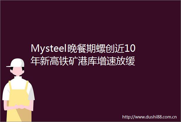 Mysteel晚餐期螺创近10年新高铁矿港库增速放缓