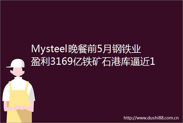 Mysteel晚餐前5月钢铁业盈利3169亿铁矿石港库逼近15亿吨