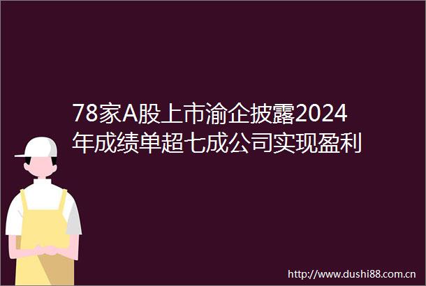 78家A股上市渝企披露2024年成绩单超七成公司实现盈利