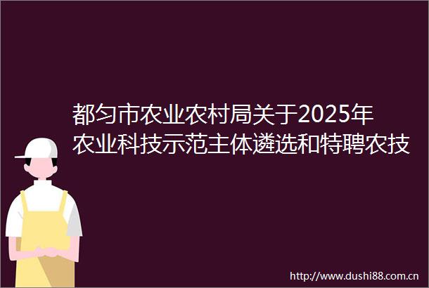 都匀市农业农村局关于2025年农业科技示范主体遴选和特聘农技员招募的公告