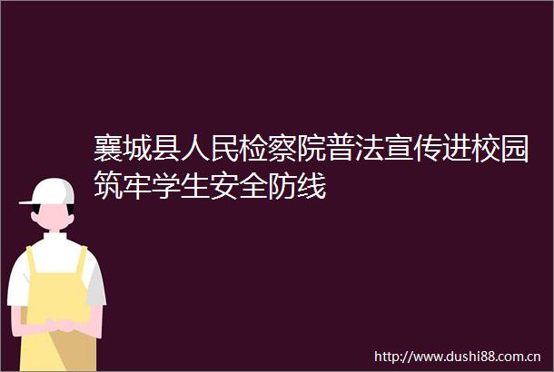 襄城县检察院普法宣传进校园筑牢学生安全防线