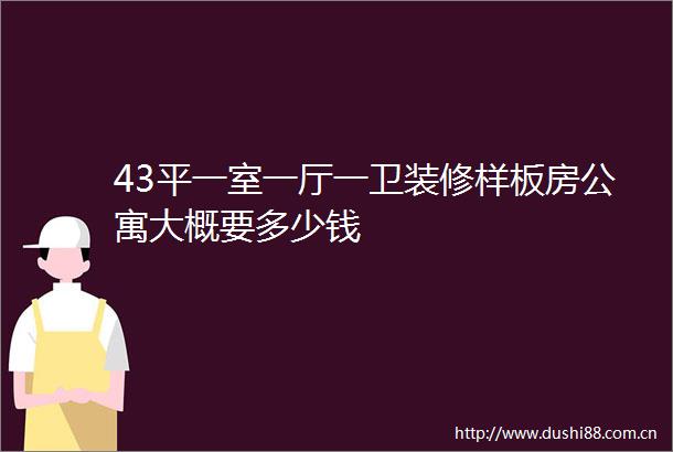 43平一室一厅一卫装修样板房公寓大概要多少钱