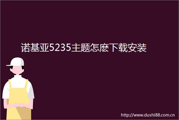 诺基亚5235主题怎麽下载安装